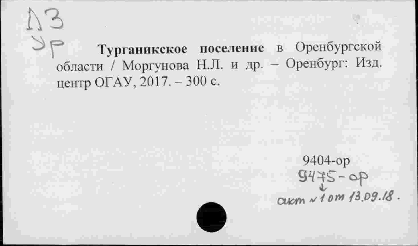 ﻿Турганикское поселение в Оренбургской области / Моргунова Н.Л. и др. - Оренбург: Изд. центр ОГАУ, 2017. — 300 с.
9404-ор